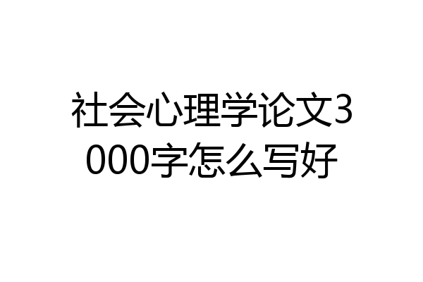 社会心理学论文3000字怎么写好