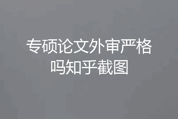 专硕论文外审严格吗知乎截图