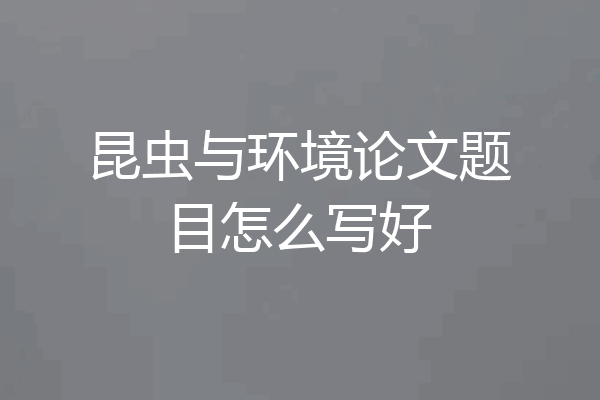 昆虫与环境论文题目怎么写好