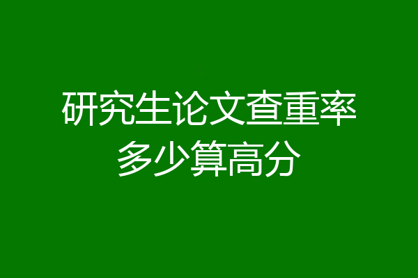 研究生论文查重率多少算高分
