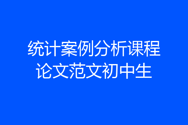 统计案例分析课程论文范文初中生
