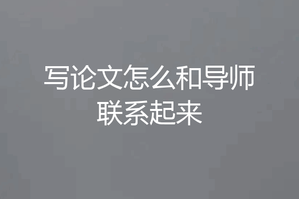 写论文怎么和导师联系起来