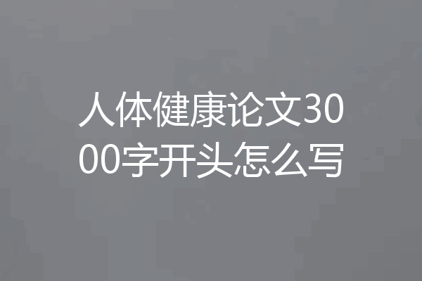 人体健康论文3000字开头怎么写