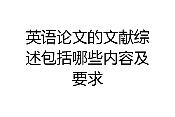 英语论文的文献综述包括哪些内容及要求