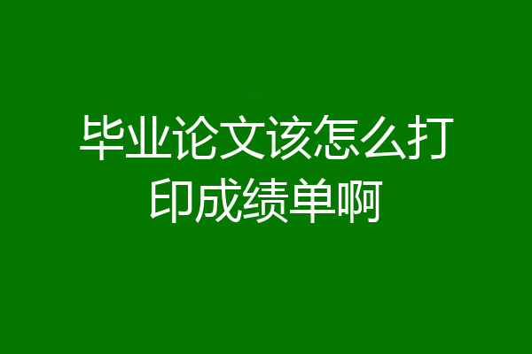 毕业论文该怎么打印成绩单啊