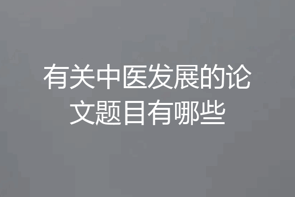 有关中医发展的论文题目有哪些