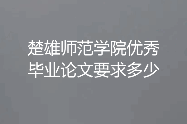 楚雄师范学院优秀毕业论文要求多少