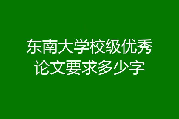 东南大学校级优秀论文要求多少字