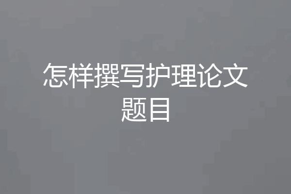 怎样撰写护理论文题目