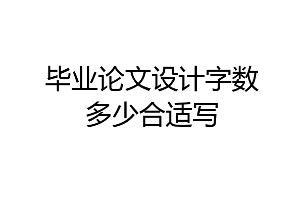 毕业论文设计字数多少合适写