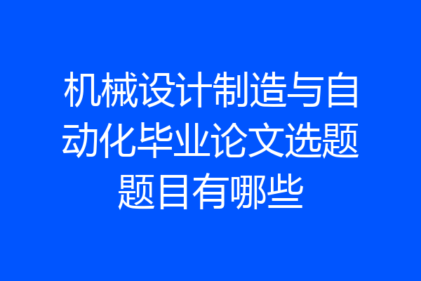 机械设计制造与自动化毕业论文选题题目有哪些