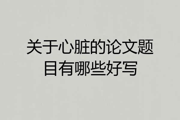 关于心脏的论文题目有哪些好写