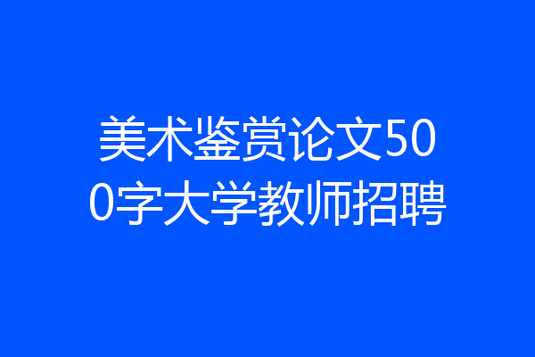 美术鉴赏论文500字大学教师招聘