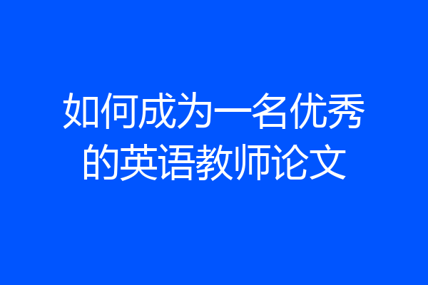 如何成为一名优秀的英语教师论文