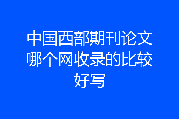 中国西部期刊论文哪个网收录的比较好写