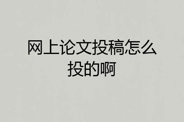 网上论文投稿怎么投的啊