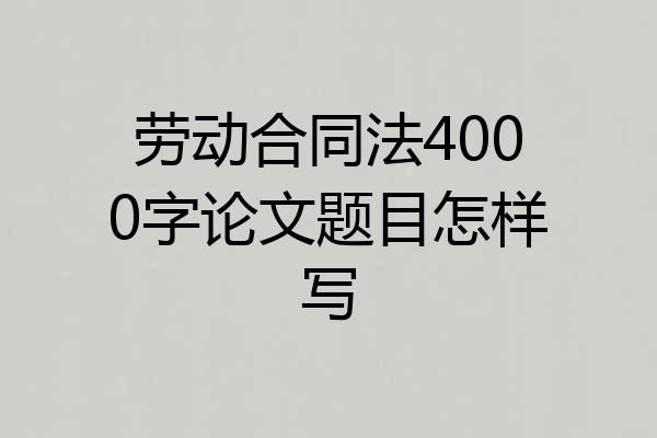 劳动合同法4000字论文题目怎样写