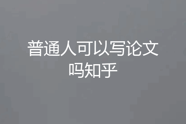 普通人可以写论文吗知乎