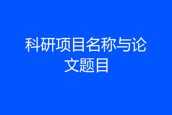 科研项目名称与论文题目