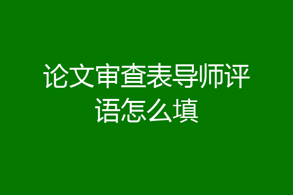 论文审查表导师评语怎么填