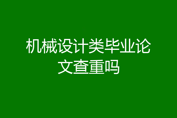 机械设计类毕业论文查重吗