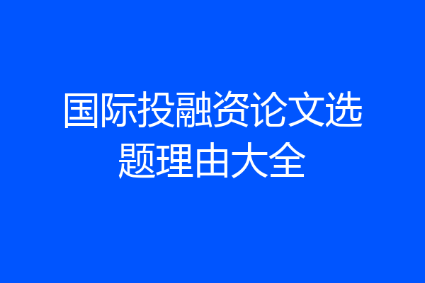 国际投融资论文选题理由大全