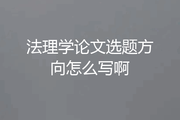 法理学论文选题方向怎么写啊