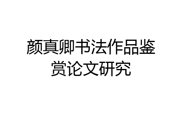 颜真卿书法作品鉴赏论文研究