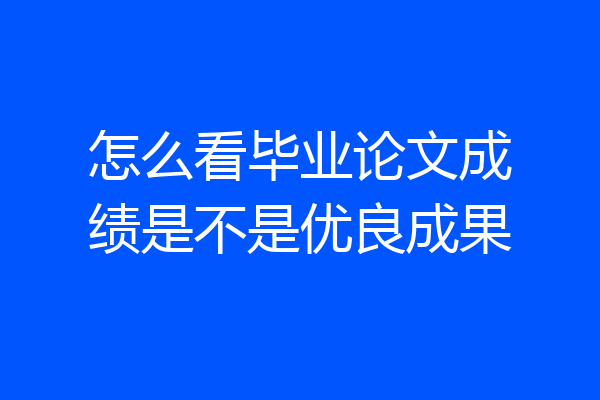 怎么看毕业论文成绩是不是优良成果