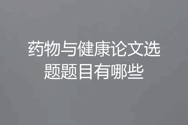 药物与健康论文选题题目有哪些
