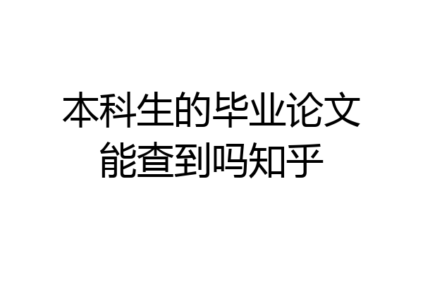 本科生的毕业论文能查到吗知乎