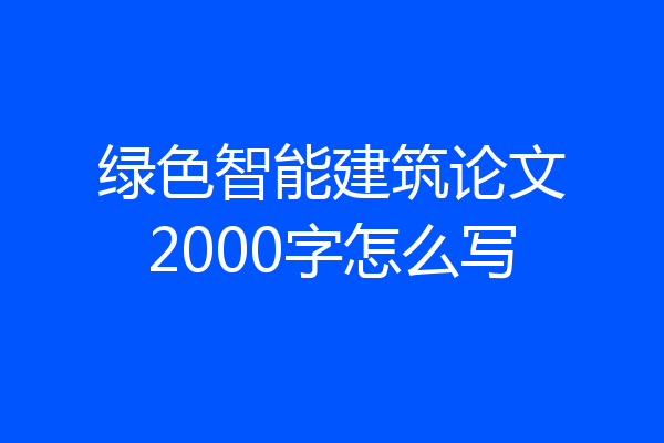 绿色智能建筑论文2000字怎么写