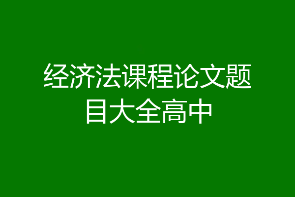 经济法课程论文题目大全高中