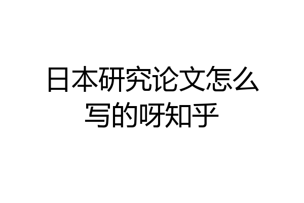 日本研究论文怎么写的呀知乎