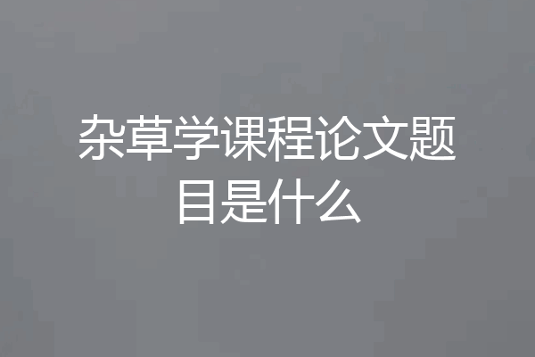 杂草学课程论文题目是什么