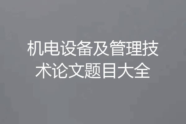 机电设备及管理技术论文题目大全