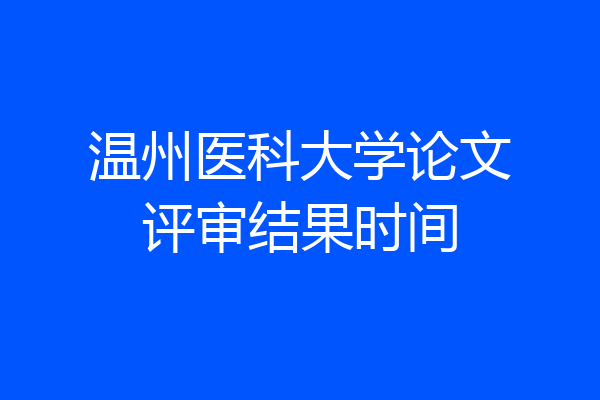 温州医科大学论文评审结果时间