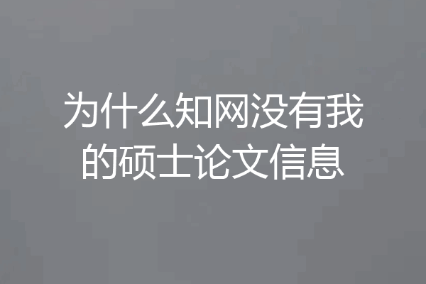 为什么知网没有我的硕士论文信息