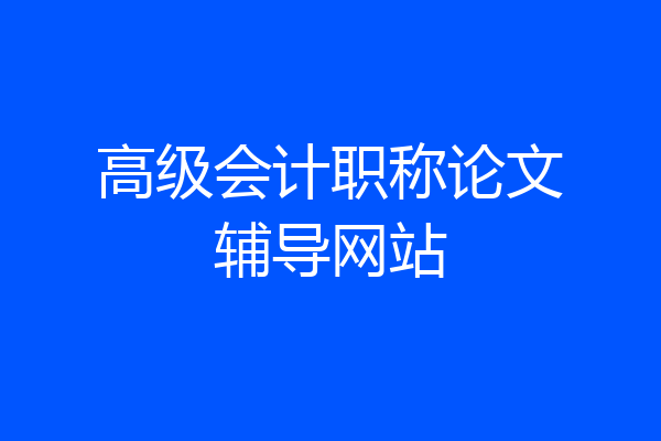 高级会计职称论文辅导网站