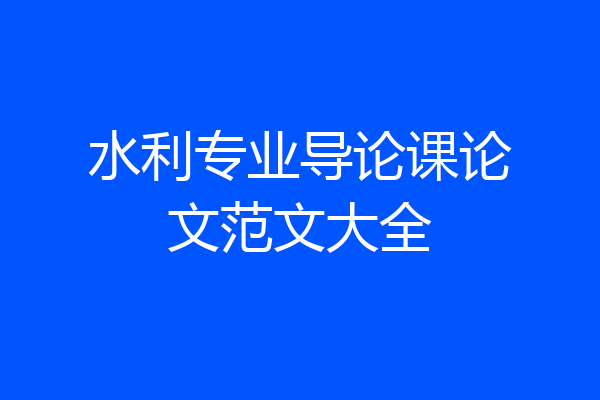 水利专业导论课论文范文大全