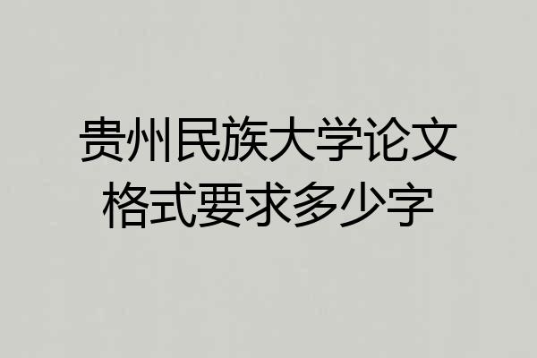 贵州民族大学论文格式要求多少字