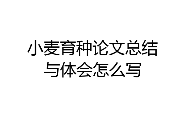 小麦育种论文总结与体会怎么写