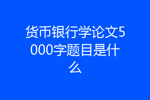 货币银行学论文5000字题目是什么