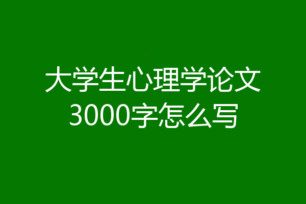 大学生心理学论文3000字怎么写