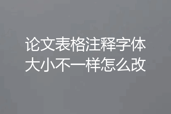 论文表格注释字体大小不一样怎么改