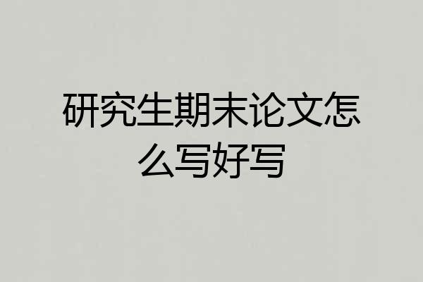 研究生期末论文怎么写好写