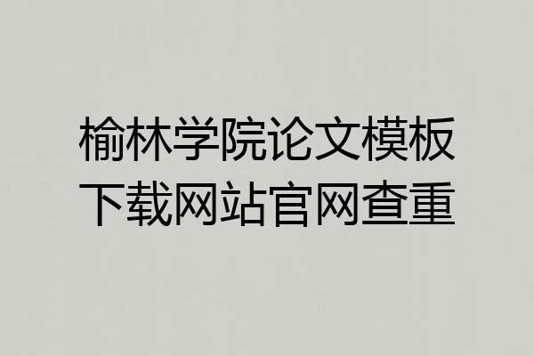 榆林学院论文模板下载网站官网查重