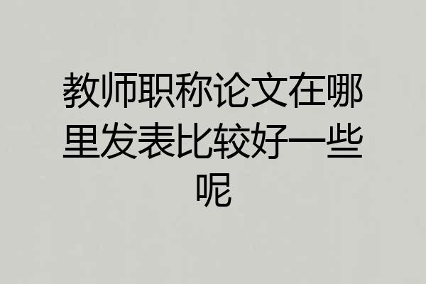 教师职称论文在哪里发表比较好一些呢