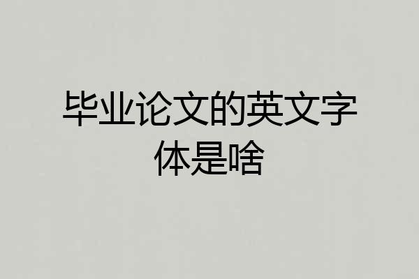 毕业论文的英文字体是啥