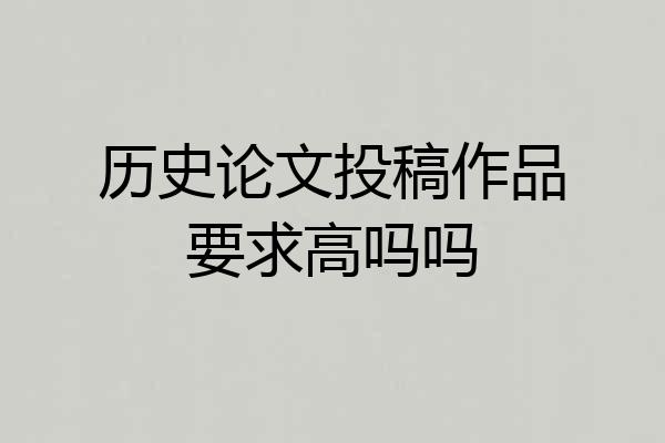 历史论文投稿作品要求高吗吗